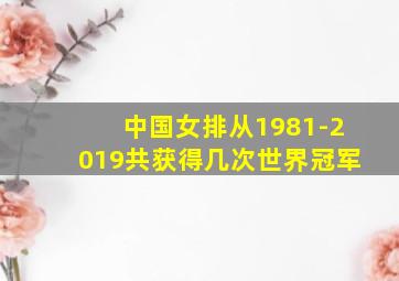 中国女排从1981-2019共获得几次世界冠军