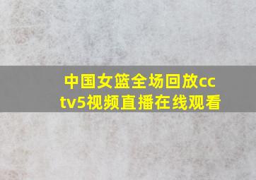 中国女篮全场回放cctv5视频直播在线观看