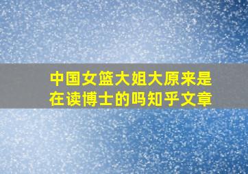 中国女篮大姐大原来是在读博士的吗知乎文章