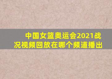 中国女篮奥运会2021战况视频回放在哪个频道播出