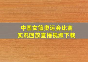 中国女篮奥运会比赛实况回放直播视频下载