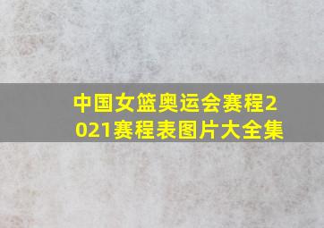 中国女篮奥运会赛程2021赛程表图片大全集