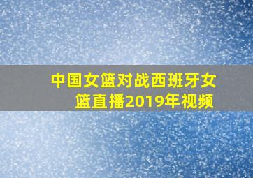 中国女篮对战西班牙女篮直播2019年视频