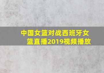 中国女篮对战西班牙女篮直播2019视频播放