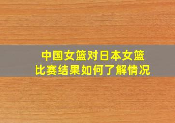 中国女篮对日本女篮比赛结果如何了解情况