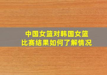 中国女篮对韩国女篮比赛结果如何了解情况