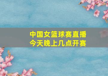 中国女篮球赛直播今天晚上几点开赛