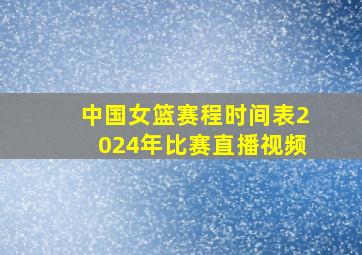 中国女篮赛程时间表2024年比赛直播视频