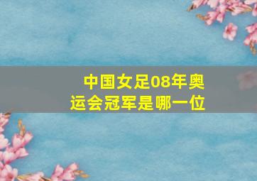 中国女足08年奥运会冠军是哪一位