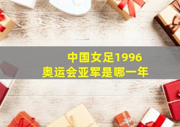 中国女足1996奥运会亚军是哪一年