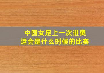 中国女足上一次进奥运会是什么时候的比赛