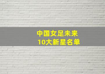 中国女足未来10大新星名单