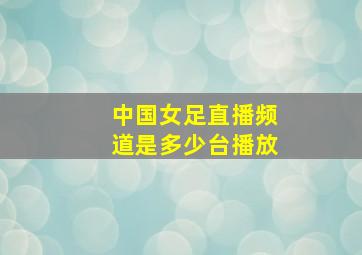 中国女足直播频道是多少台播放