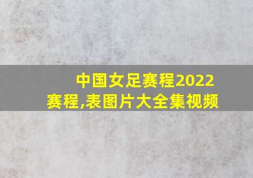 中国女足赛程2022赛程,表图片大全集视频