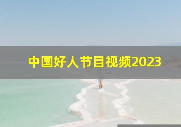 中国好人节目视频2023