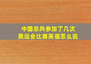 中国总共参加了几次奥运会比赛英语怎么说