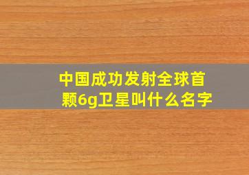 中国成功发射全球首颗6g卫星叫什么名字