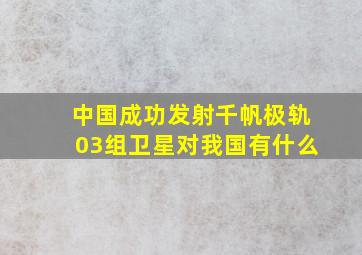 中国成功发射千帆极轨03组卫星对我国有什么