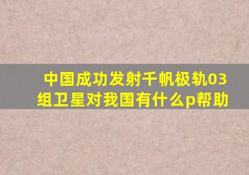 中国成功发射千帆极轨03组卫星对我国有什么p帮助