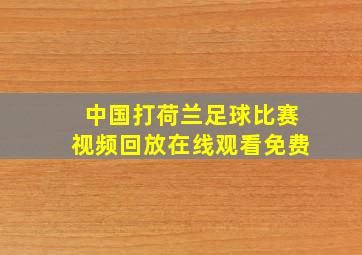 中国打荷兰足球比赛视频回放在线观看免费