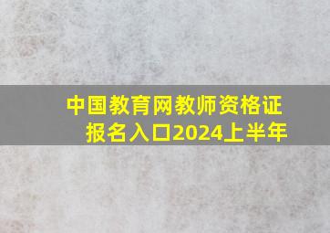 中国教育网教师资格证报名入口2024上半年