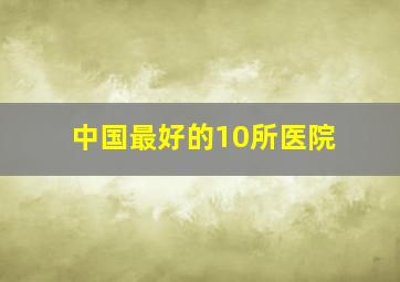 中国最好的10所医院