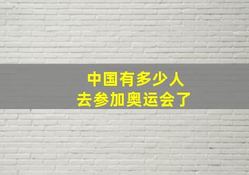 中国有多少人去参加奥运会了