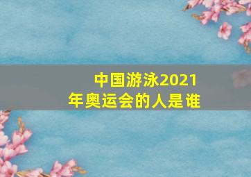 中国游泳2021年奥运会的人是谁