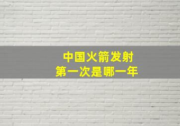 中国火箭发射第一次是哪一年