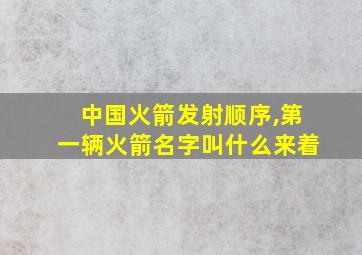 中国火箭发射顺序,第一辆火箭名字叫什么来着