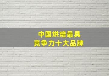 中国烘焙最具竞争力十大品牌