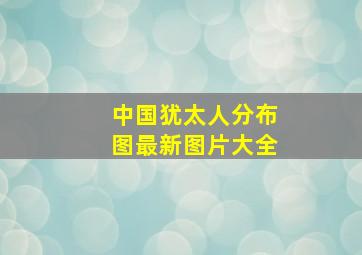 中国犹太人分布图最新图片大全