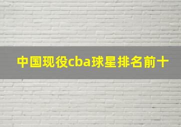 中国现役cba球星排名前十