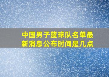 中国男子篮球队名单最新消息公布时间是几点