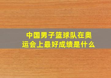 中国男子篮球队在奥运会上最好成绩是什么