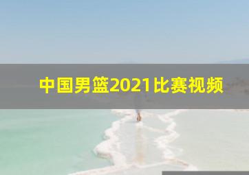 中国男篮2021比赛视频