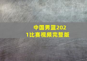 中国男篮2021比赛视频完整版