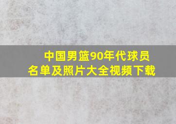 中国男篮90年代球员名单及照片大全视频下载