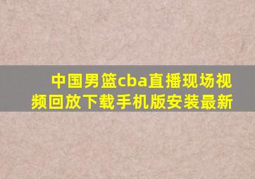 中国男篮cba直播现场视频回放下载手机版安装最新