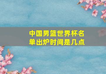 中国男篮世界杯名单出炉时间是几点