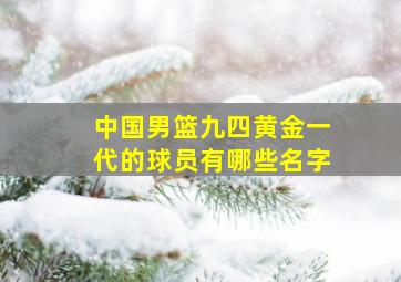 中国男篮九四黄金一代的球员有哪些名字