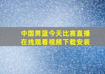 中国男篮今天比赛直播在线观看视频下载安装