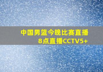 中国男篮今晚比赛直播8点直播CCTV5+