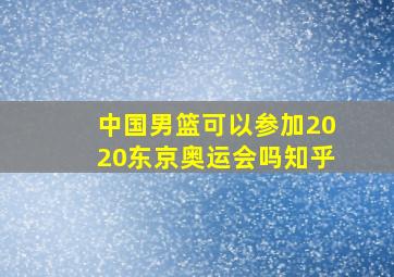 中国男篮可以参加2020东京奥运会吗知乎