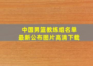 中国男篮教练组名单最新公布图片高清下载