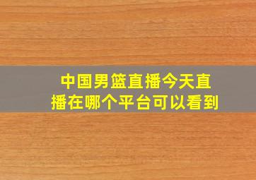 中国男篮直播今天直播在哪个平台可以看到