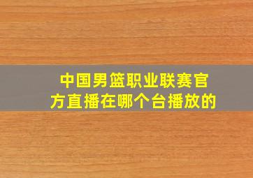 中国男篮职业联赛官方直播在哪个台播放的