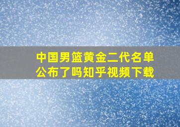 中国男篮黄金二代名单公布了吗知乎视频下载