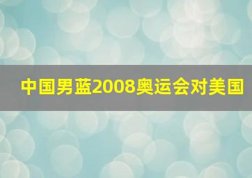 中国男蓝2008奥运会对美国