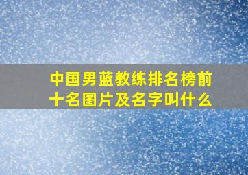 中国男蓝教练排名榜前十名图片及名字叫什么